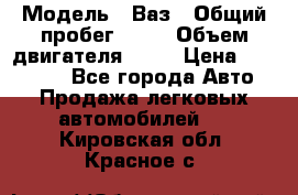  › Модель ­ Ваз › Общий пробег ­ 97 › Объем двигателя ­ 82 › Цена ­ 260 000 - Все города Авто » Продажа легковых автомобилей   . Кировская обл.,Красное с.